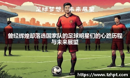 曾经辉煌却落选国家队的足球明星们的心路历程与未来展望