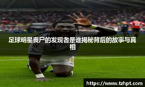 足球明星丧尸的发现者是谁揭秘背后的故事与真相