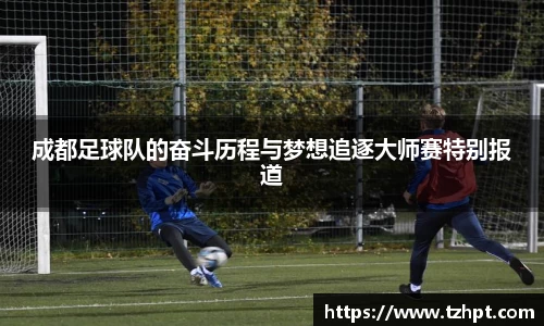 成都足球队的奋斗历程与梦想追逐大师赛特别报道